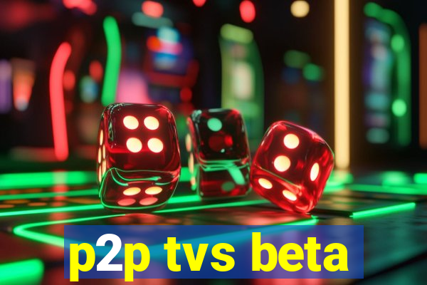 p2p tvs beta